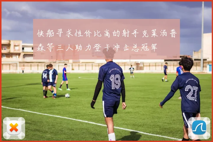 快船寻求性价比高的射手克莱汤普森等三人助力登卡冲击总冠军