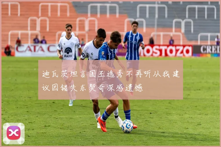 迪瓦茨坦言国王选秀不再听从我建议因错失东契奇深感遗憾