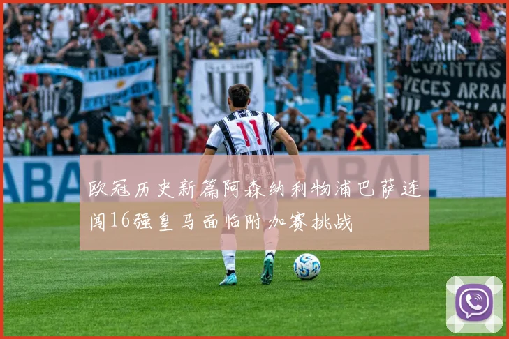 欧冠历史新篇阿森纳利物浦巴萨连闯16强皇马面临附加赛挑战