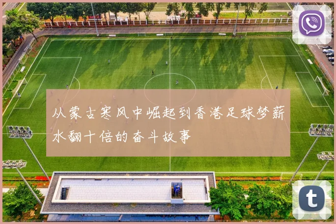 从蒙古寒风中崛起到香港足球梦薪水翻十倍的奋斗故事