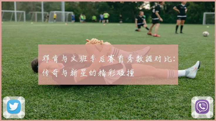 邓肯与文班季后赛首秀数据对比：传奇与新星的精彩碰撞