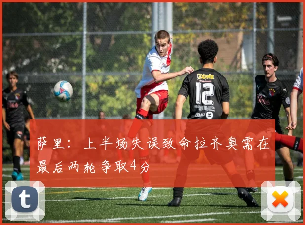 萨里：上半场失误致命拉齐奥需在最后两轮争取4分