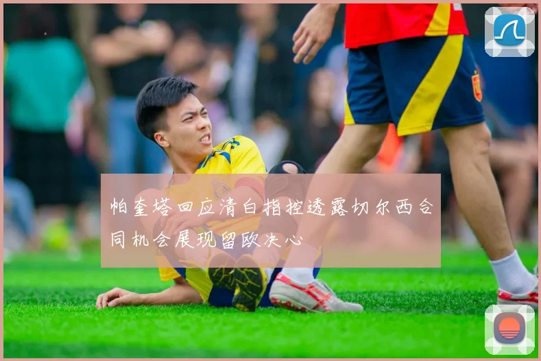 帕奎塔回应清白指控透露切尔西合同机会展现留欧决心