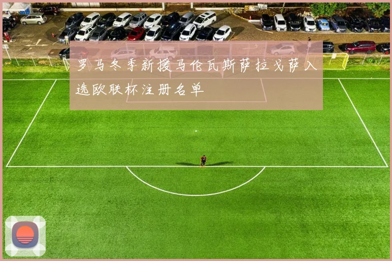 罗马冬季新援马伦瓦斯萨拉戈萨入选欧联杯注册名单