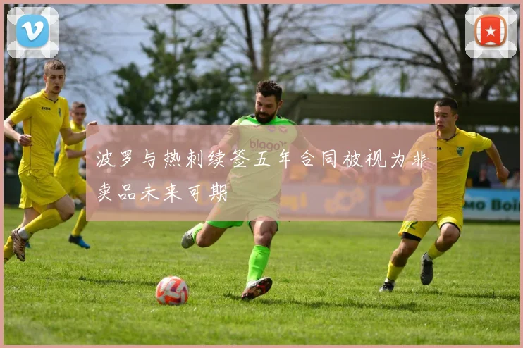 波罗与热刺续签五年合同被视为非卖品未来可期