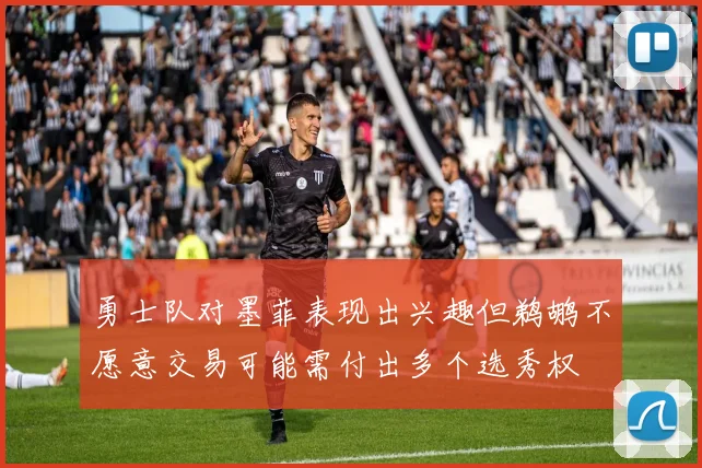 勇士队对墨菲表现出兴趣但鹈鹕不愿意交易可能需付出多个选秀权