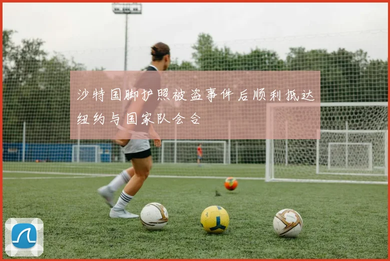 沙特国脚护照被盗事件后顺利抵达纽约与国家队会合