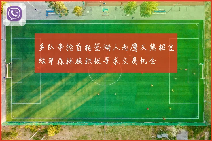 多队争抢首轮签湖人老鹰灰熊掘金绿军森林狼积极寻求交易机会