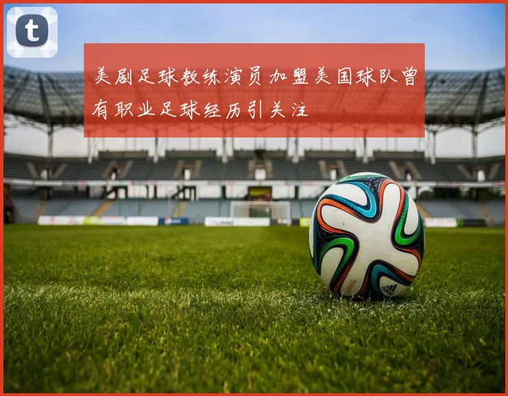 美剧足球教练演员加盟美国球队曾有职业足球经历引关注